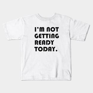 I’m not getting ready today. Kids T-Shirt